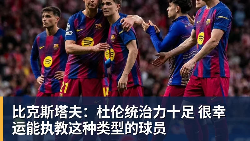 比克斯塔夫：杜伦统治力十足 很幸运能执教这种类型的球员